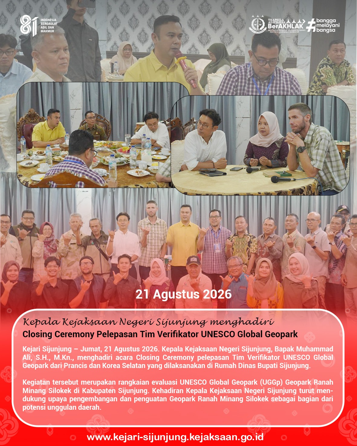 Kejari Sijunjung – Jumat, 21 Agustus 2026. Kepala Kejaksaan Negeri Sijunjung, Bapak Muhammad Ali, S.H., M.Kn., menghadiri acara Closing Ceremony pelepasan Tim Verifikator UNESCO Global Geopark dari Prancis dan Korea Selatan yang dilaksanakan di Rumah Dinas Bupati Sijunjung.

Kegiatan tersebut merupakan rangkaian evaluasi UNESCO Global Geopark (UGGp) Geopark Ranah Minang Silokek di Kabupaten Sijunjung. Kehadiran Kepala Kejaksaan Negeri Sijunjung turut mendukung upaya pengembangan dan penguatan Geopark Ranah Minang Silokek sebagai bagian dari potensi unggulan daerah.

#kejaksaanri 
#kejarisijunjung